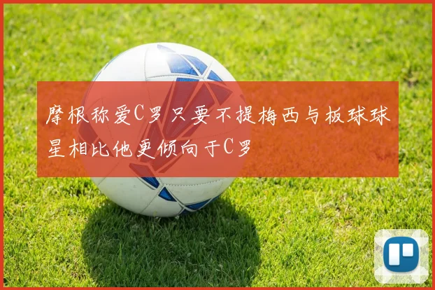 摩根称爱C罗只要不提梅西与板球球星相比他更倾向于C罗