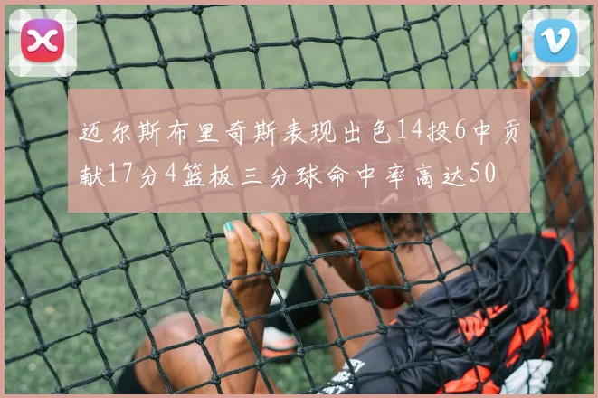 迈尔斯布里奇斯表现出色14投6中贡献17分4篮板三分球命中率高达50