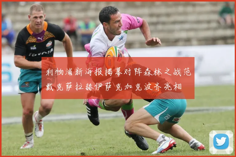 利物浦新海报揭幕对阵森林之战范戴克萨拉赫伊萨克加克波齐亮相