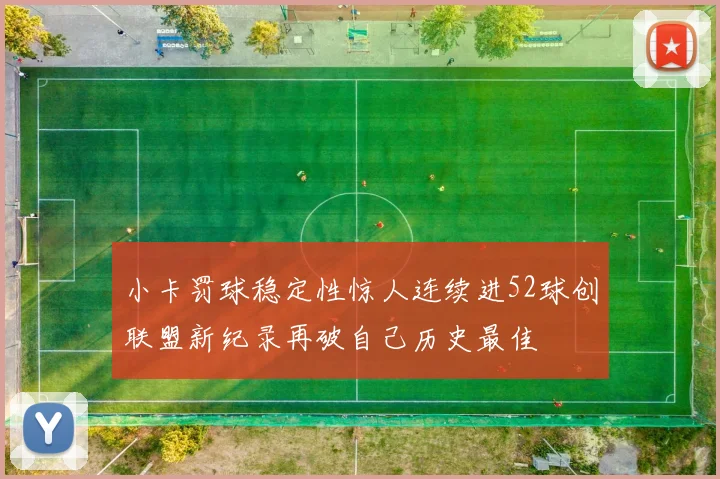 小卡罚球稳定性惊人连续进52球创联盟新纪录再破自己历史最佳