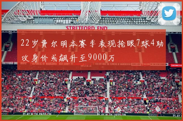 22岁费尔明本赛季表现抢眼7球4助攻身价或飙升至9000万