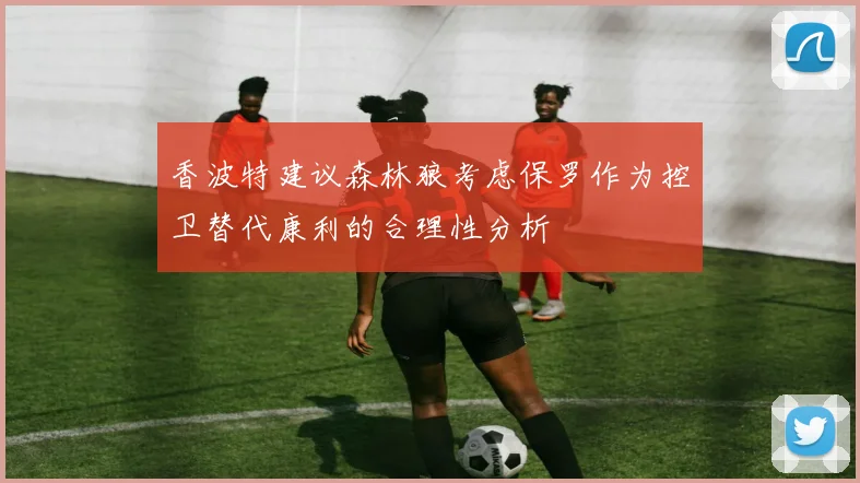 香波特建议森林狼考虑保罗作为控卫替代康利的合理性分析