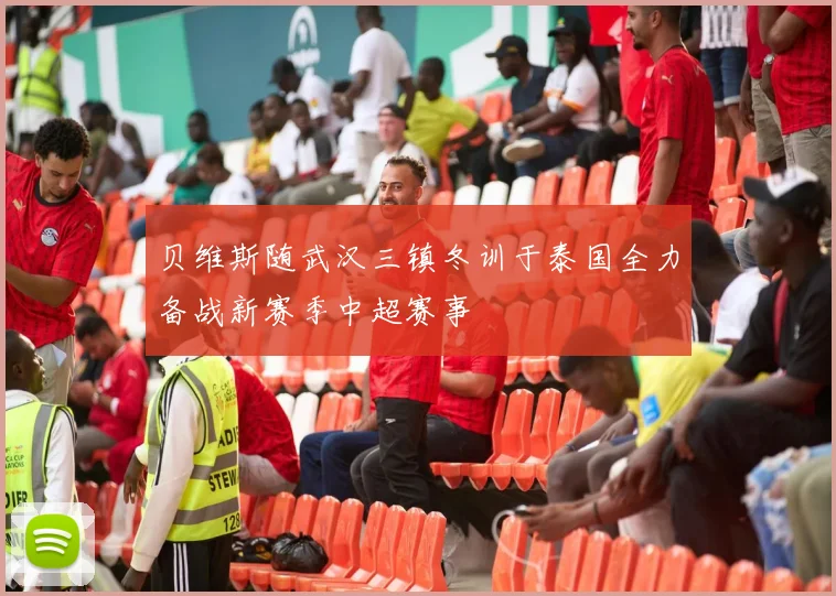 贝维斯随武汉三镇冬训于泰国全力备战新赛季中超赛事