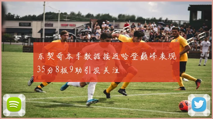 东契奇本季数据接近哈登巅峰表现35分8板9助引发关注