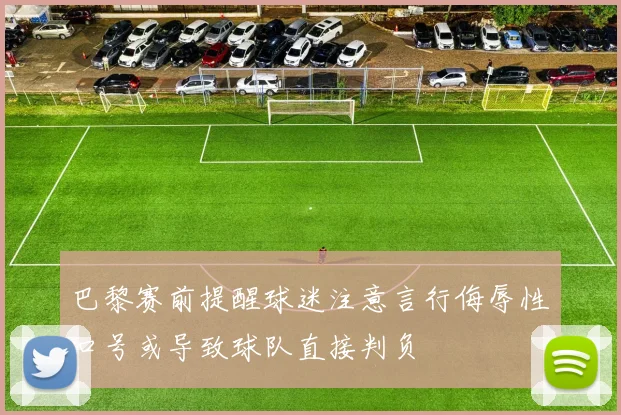 巴黎赛前提醒球迷注意言行侮辱性口号或导致球队直接判负