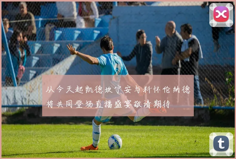 从今天起凯德坎宁安与科怀伦纳德将共同登场直播盛宴敬请期待