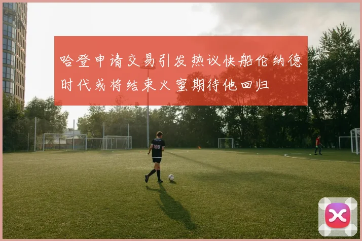 哈登申请交易引发热议快船伦纳德时代或将结束火蜜期待他回归
