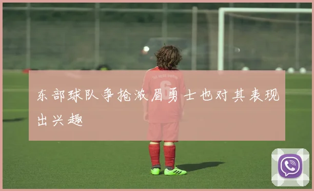 东部球队争抢浓眉勇士也对其表现出兴趣